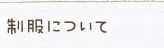制服について