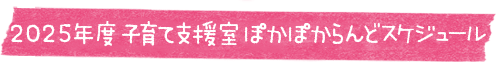 2025年度 子育て支援ぽかぽかランドスケジュール
